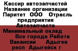 Кассир автозапчастей › Название организации ­ Паритет, ООО › Отрасль предприятия ­ Автозапчасти › Минимальный оклад ­ 21 000 - Все города Работа » Вакансии   . Адыгея респ.,Адыгейск г.